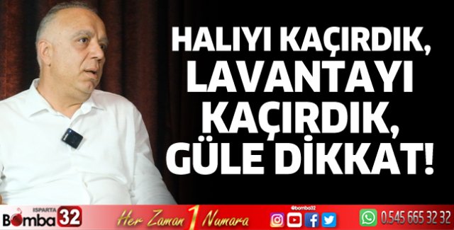 Halıyı kaçırdık, lavantayı kaçırdık, güle dikkat! 