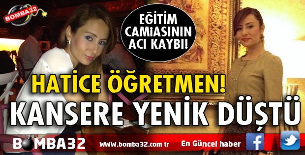 HATİCE ÖĞRETMEN KANSERE YENİK DÜŞTÜ