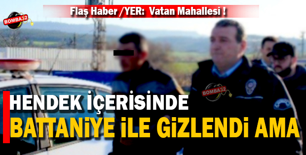 HENDEK İÇERİSİNDE BATTANİYE İLE GİZLENDİ AMA