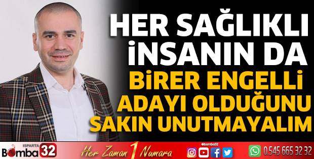 Her sağlıklı insanın da birer engelli adayı olduğunu sakın unutmayalım