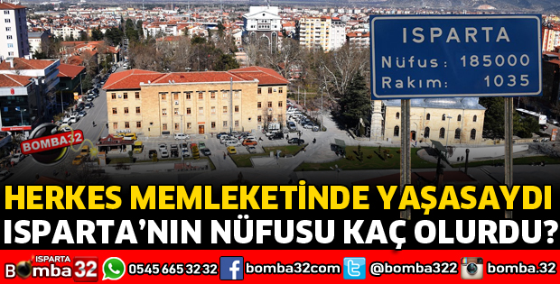 HERKES MEMLEKETİNDE YAŞASA ISPARTA’NIN KAÇ NÜFUSU OLURDU