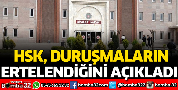 HSK DURUŞMALARIN ERTELENDİĞİNİ AÇIKLADI