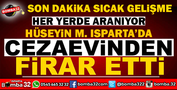 HÜSEYİN M. ISPARTA CEZAEVİNDEN FİRAR ETTİ