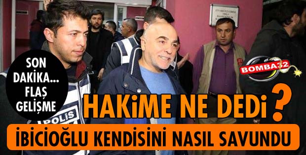 İBİCİOĞLU MAHKEMEDE NASIL SAVUNMA YAPTI?