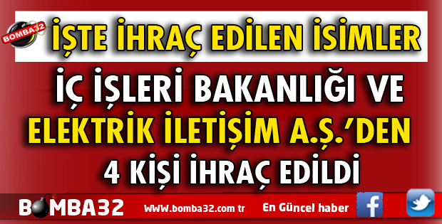 İÇ İŞLERİ BAKANLIĞI VE ELEKTRİK İLETİŞİM ŞİRKETİNDEN İŞTE İHRAÇ EDİLENLER