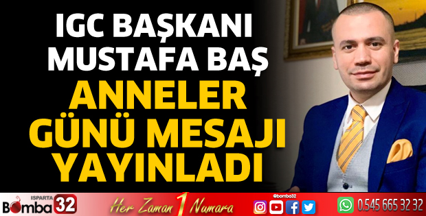 IGC Başkanı Mustafa Baş’tan Anneler Günü mesajı 