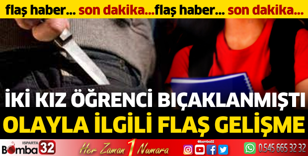 İki kız öğrenci bıçaklanmıştı: Olayla ilgili flaş gelişme