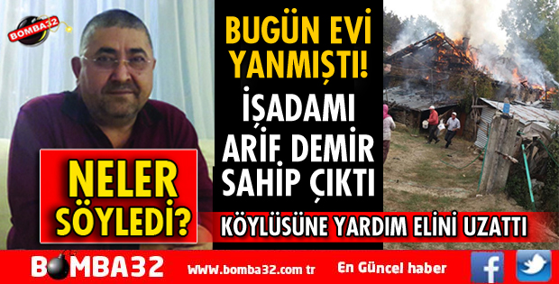 İŞ ADAMI ARİF DEMİR EVİ YANAN HEMŞEHRİSİNE SAHİP ÇIKTI