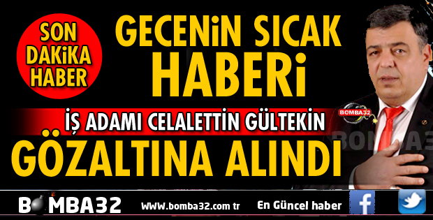 İŞ ADAMI CELALETTİN GÜLTEKİN GÖZALTINA ALINDI