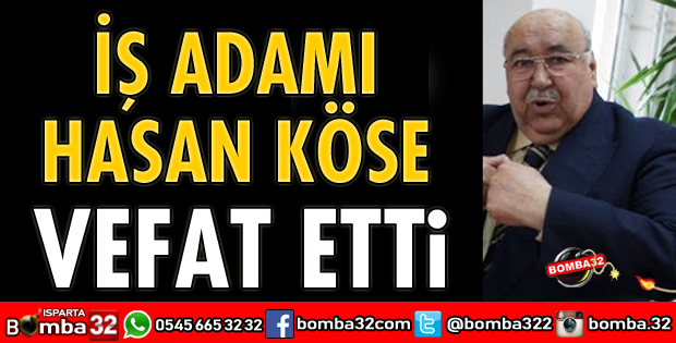 İŞ ADAMI HASAN KÖSE VEFAT ETTİ