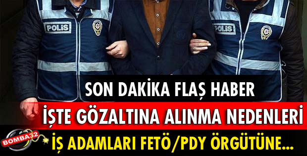 İŞ ADAMLARININ İŞTE GÖZALTINA ALINMA NEDENLERİ