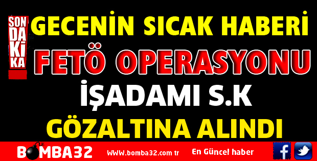 İŞADAMI FETÖ OPERASYONU KAPSAMINDA GÖZALTINA ALINDI