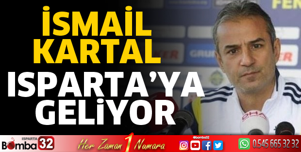 İSMAİL KARTAL ISPARTA' YA GELİYOR