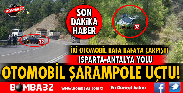 ISPARTA ANTALYA YOLUNDA İKİ OTOMOBİL KAFA KAFAYA ÇARPIŞTI