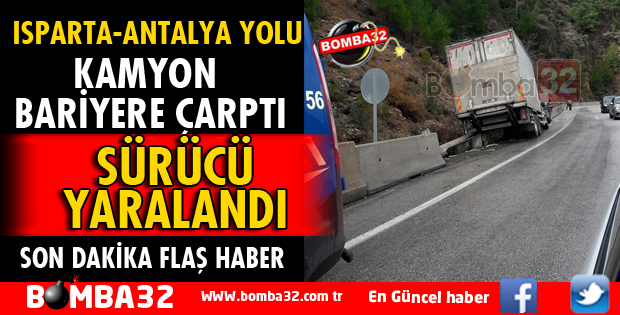 ISPARTA ANTALYA YOLUNDA KAMYON BARİYERE ÇARPTI