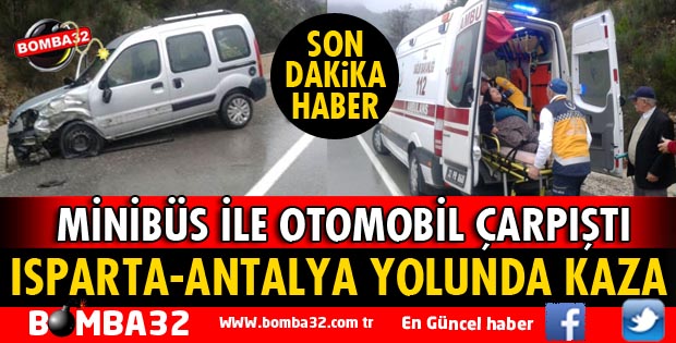 ISPARTA-ANTALYA YOLUNDA MİNİBÜS İLE OTOMOBİL ÇARPIŞTI