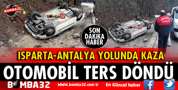 ISPARTA ANTALYA YOLUNDA OTOMOBİL TERS DÖNDÜ