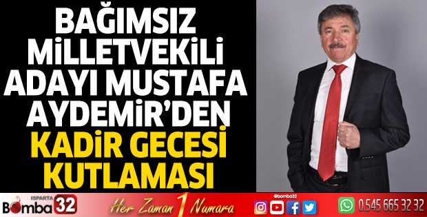 Isparta Bağımsız Milletvekili Adayı Mustafa Aydemir'in Kadir Gecesi mesajı