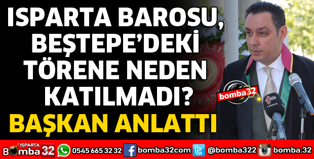 ISPARTA BAROSU BEŞTEPE'DEKİ TÖRENE NEDEN KATILMADI
