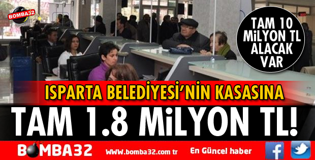 ISPARTA  BELEDİYESİ KASASINA 1.8 MİLYON TL!