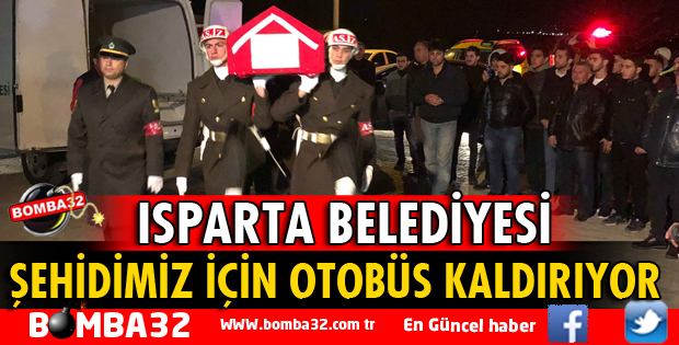 ISPARTA BELEDİYESİ ŞEHİDİMİZ İÇİN OTOBÜS KALDIRIYOR