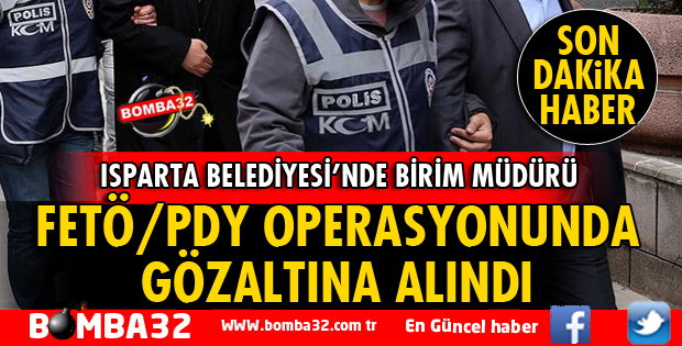 ISPARTA BELEDİYESİ'NDEN 1 MÜDÜR FETÖ OPERASYONUNDA GÖZALTINDA
