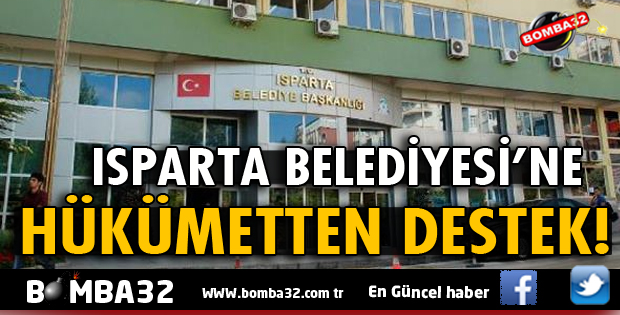 ISPARTA BELEDİYESİNE HÜKÜMETTEN DESTEK
