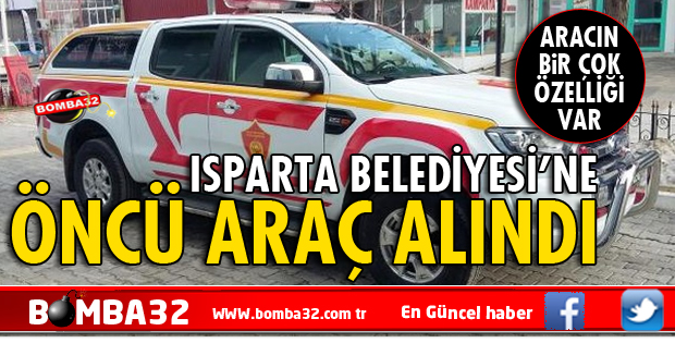 ISPARTA BELEDİYESİ'NE ÖNCÜ ARAÇ ALINDI