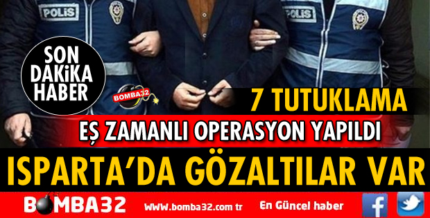 ISPARTA, BURDUR VE ANTALYA'DA DEV OPERASYON
