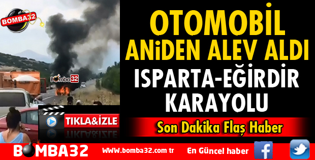 ISPARTA EĞİRDİR YOLUNDA OTOMOBİL ALEV ALDI