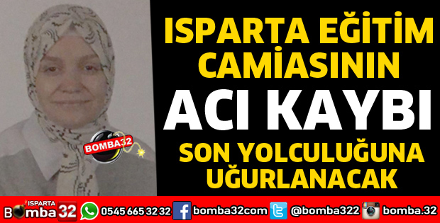 ISPARTA EĞİTİM CAMİASININ ACI KAYBI