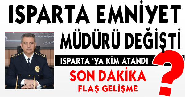 ISPARTA EMNİYET MÜDÜRÜ DEĞİŞTİ