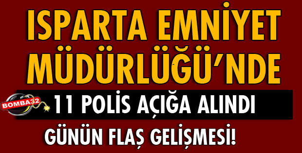 ISPARTA EMNİYET'TE 11 POLİS AÇIĞA ALINDI