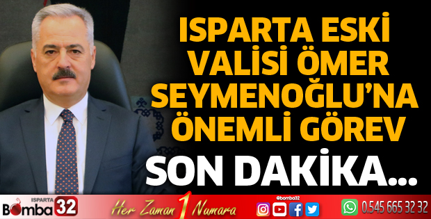 Isparta eski Valisi Ömer Seymenoğlu'na önemli görev