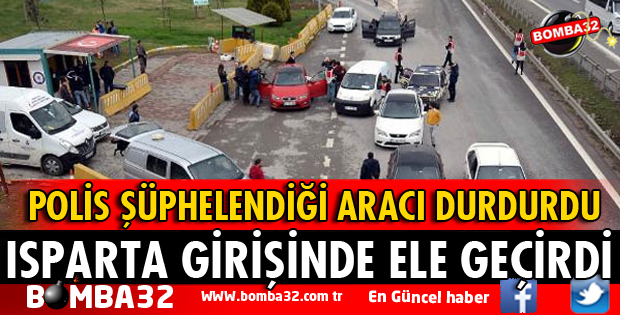 ISPARTA GİRİŞİNDE DURDURULAN ARAÇTA ELE GEÇİRİLDİ