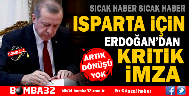 ISPARTA İÇİN ERDOĞAN'DAN KRİTİK İMZA ARTIK DÖNÜŞÜ YOK 