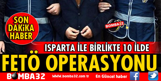 ISPARTA İLE BİRLİKTE 10 İLDE FETÖ OPERASYONU 