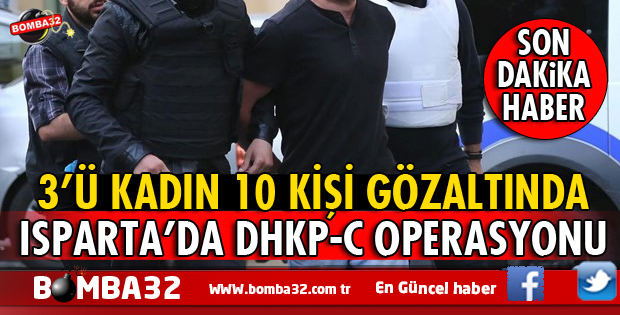 ISPARTA İLE BİRLİKTE 4 İLDE DHKP-C OPERASYONU 10 GÖZALTI İŞTE DETAYLAR 