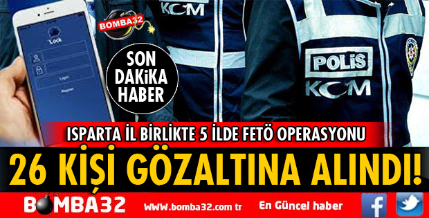 ISPARTA İLE BİRLİKTE 5 İLDE FETÖ OPERASYONU