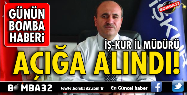 ISPARTA İŞ-KUR MÜDÜRÜ AÇIĞA ALINDI
