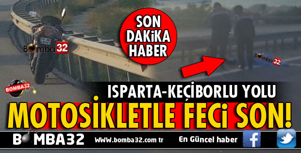 ISPARTA-KEÇİBORLU YOLUNDA MOTOSİKLET SÜRÜCÜSÜ FECİ ŞEKİLDE CAN VERDİ