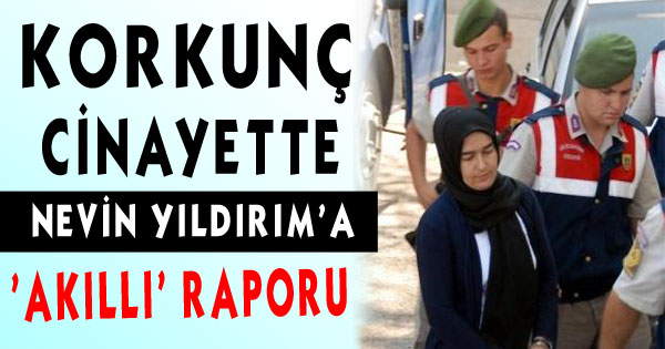 Isparta Kesik Baş Cinayetinde Nevin Yıldırım'a 'Akıllı' Raporu