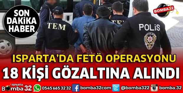 ISPARTA MERKEZLİ FETÖ OPERASYONU 18 GÖZALTI VAR