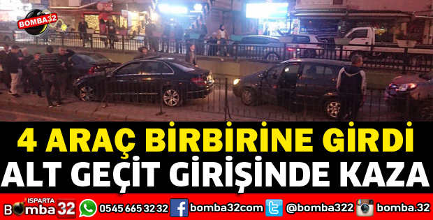 ISPARTA ÖZKANLAR ALT GEÇİTİNDE 4 ARAÇ BİRBİRİNE GİRDİ