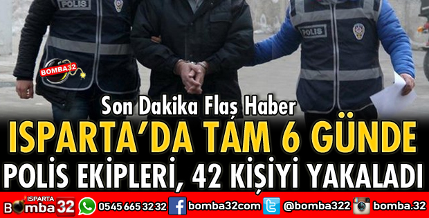 ISPARTA POLİSİ 6 GÜNDE 42 KİŞİYİ YAKALADI