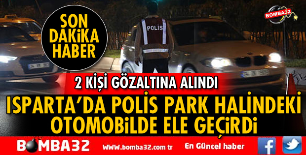 ISPARTA POLİSİ ARAÇTA YAKALADI