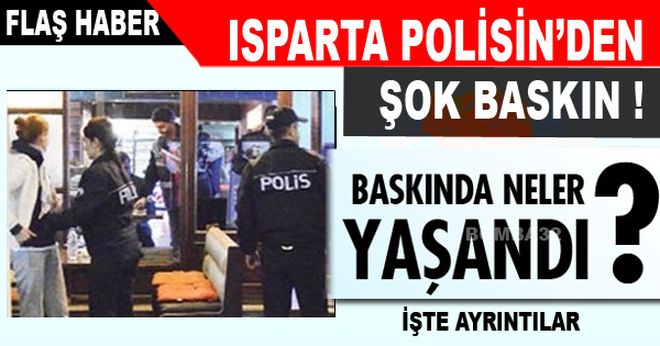 ISPARTA POLİSİNDEN ŞOK BASKIN !