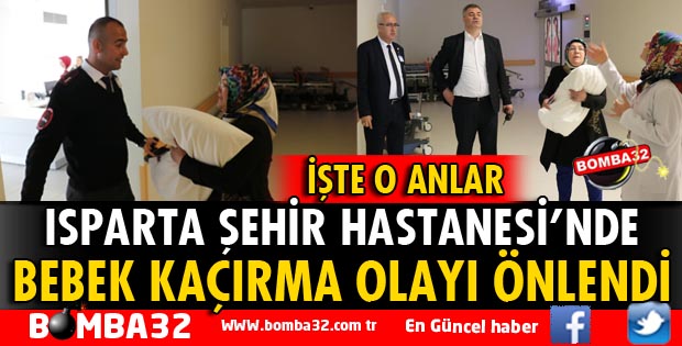 ISPARTA ŞEHİR HASTANESİ'NDE BEBEK KAÇIRMA OLAYI ÖNLENDİ