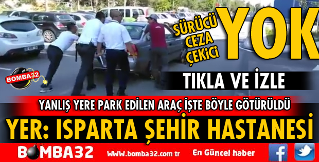 ISPARTA ŞEHİR HASTANESİ'NDE YANLIŞ YERE PARK EDEN ARAÇ İŞTE BÖYLE ÇEKİLDİ
