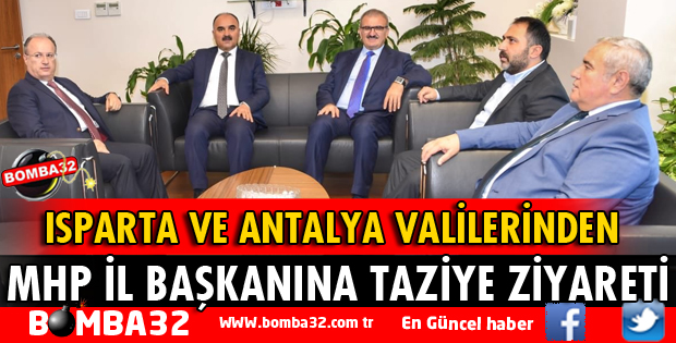 ISPARTA VE ANTALYA VALİSİNDEN MHP İL BAŞKANINA TAZİYE ZİYARETİ